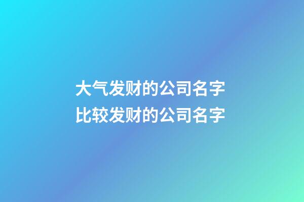 大气发财的公司名字 比较发财的公司名字-第1张-公司起名-玄机派